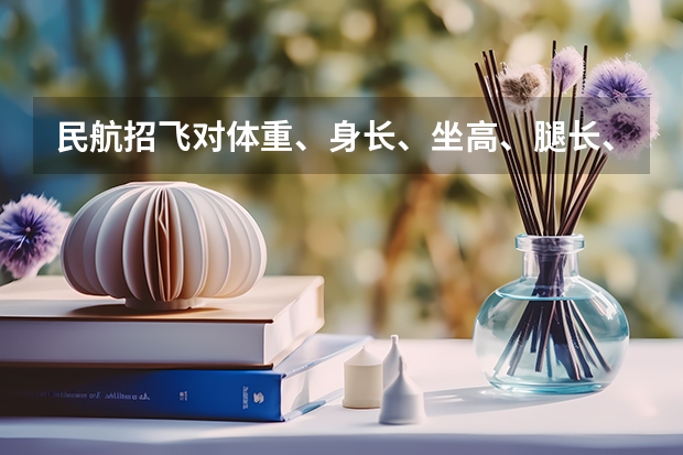 民航招飞对体重、身长、坐高、腿长、臂长、胸围、肺活量、握力等有何要求？（关于招飞全检）