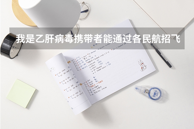 我是乙肝病毒携带者能通过各民航招飞行员的体检吗 有没有参加过海航招飞的学生能回答下？