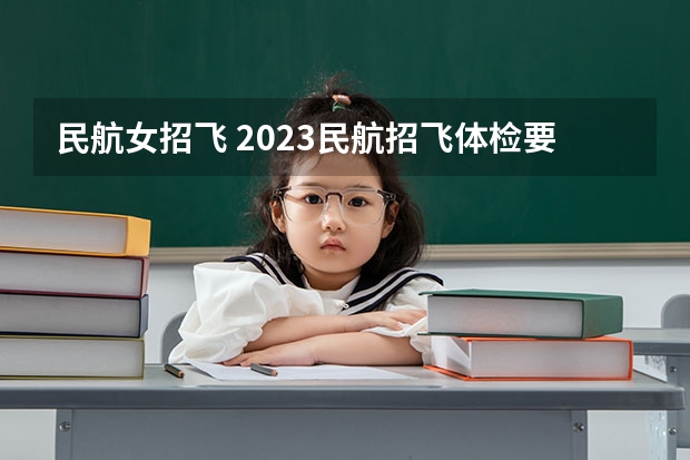 民航女招飞 2023民航招飞体检要求如下