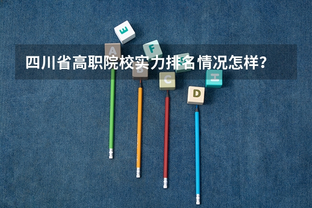 四川省高职院校实力排名情况怎样？ 法学专科院校排名