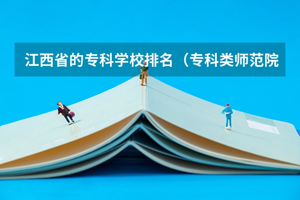 江西省的专科学校排名（专科类师范院校排名）