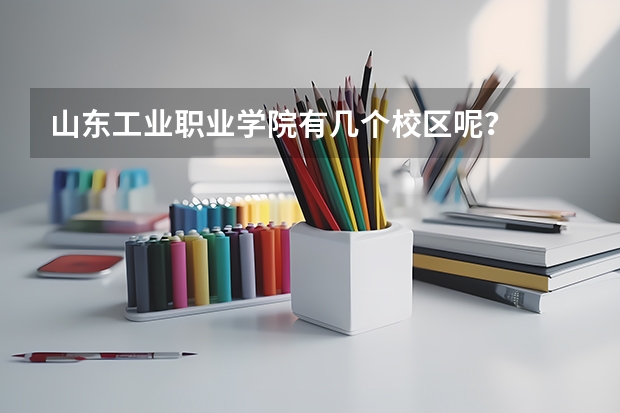 山东工业职业学院有几个校区呢？
