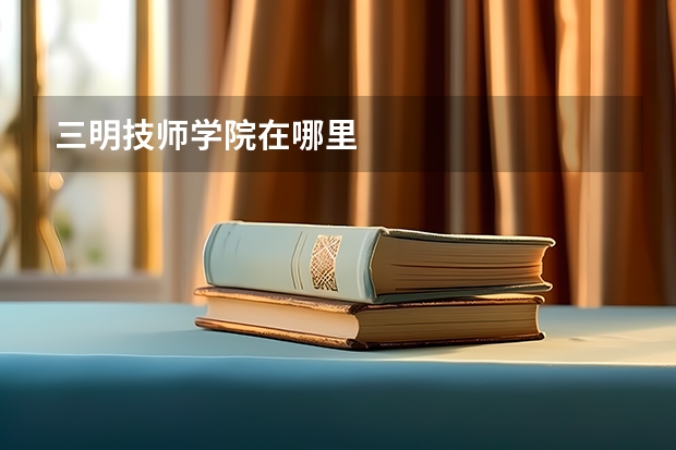 三明技师学院在哪里