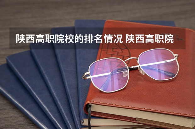 陕西高职院校的排名情况 陕西高职院校排行榜