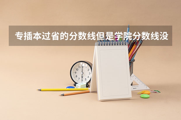 专插本过省的分数线但是学院分数线没过，会被录取吗？