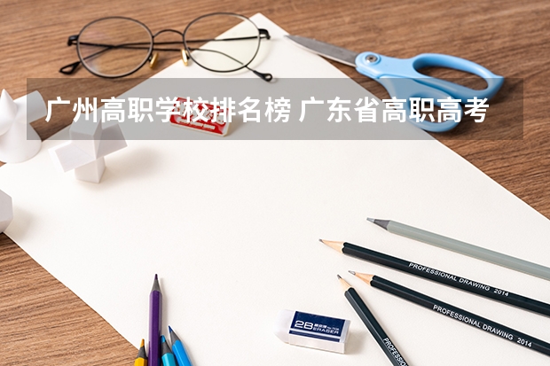 广州高职学校排名榜 广东省高职高考院校排名
