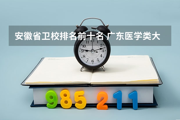 安徽省卫校排名前十名 广东医学类大专院校排名
