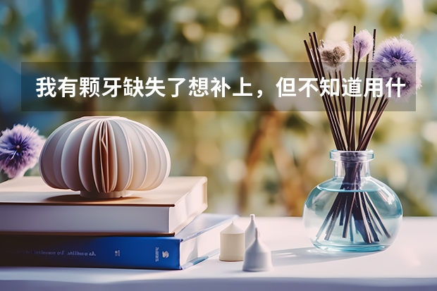 我有颗牙缺失了想补上，但不知道用什么方法好，听说种植牙不错！但我想去参加民航飞行员的体检，那种植牙
