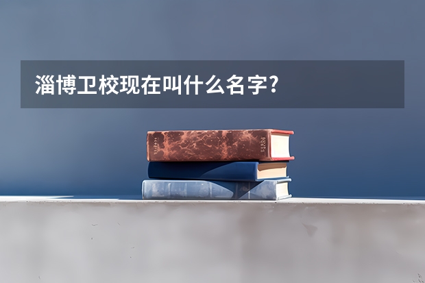 淄博卫校现在叫什么名字?