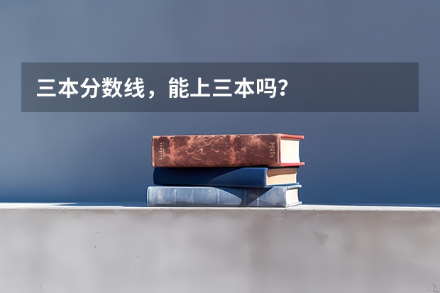 三本分数线，能上三本吗？