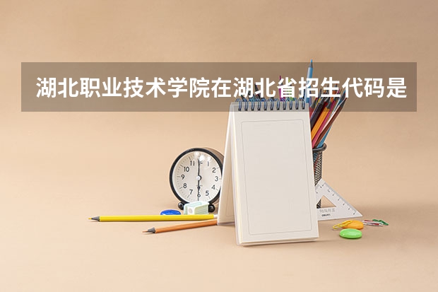 湖北职业技术学院在湖北省招生代码是多少？