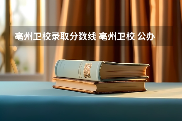 亳州卫校录取分数线 亳州卫校 公办