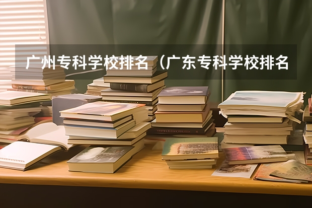 广州专科学校排名（广东专科学校排名前十）
