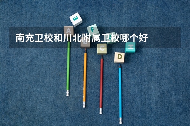 南充卫校和川北附属卫校哪个好