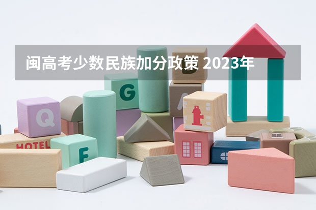 闽高考少数民族加分政策 2023年福建省高考加分政策及降分录取规定