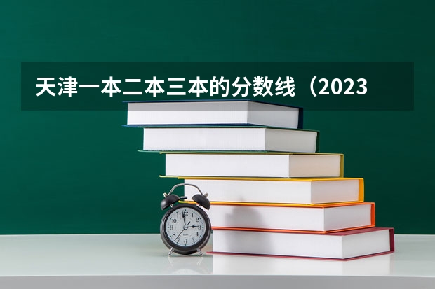 天津一本二本三本的分数线（2023天津一本二本三本的分数线）