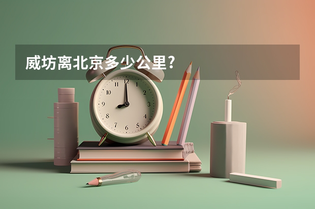 威坊离北京多少公里?