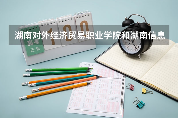 湖南对外经济贸易职业学院和湖南信息科学职院和长沙商贸那个好一点?? 全国公办专科院校排名一览表