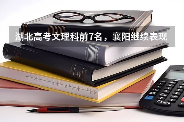 湖北高考文理科前7名，襄阳继续表现抢眼，其他城市的情况如何？