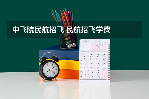 中飞院民航招飞 民航招飞学费