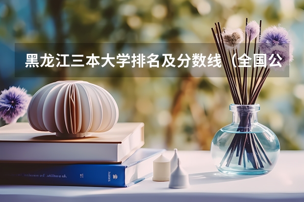 黑龙江三本大学排名及分数线（全国公办三本大学排名理科）