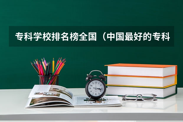 专科学校排名榜全国（中国最好的专科是哪几所学校）