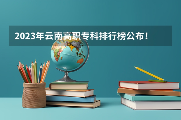 2023年云南高职专科排行榜公布！（附升本率、就业排名） 江苏高职大专院校排名