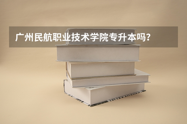 广州民航职业技术学院专升本吗？