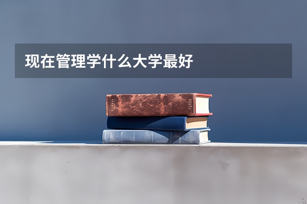 现在管理学什么大学最好