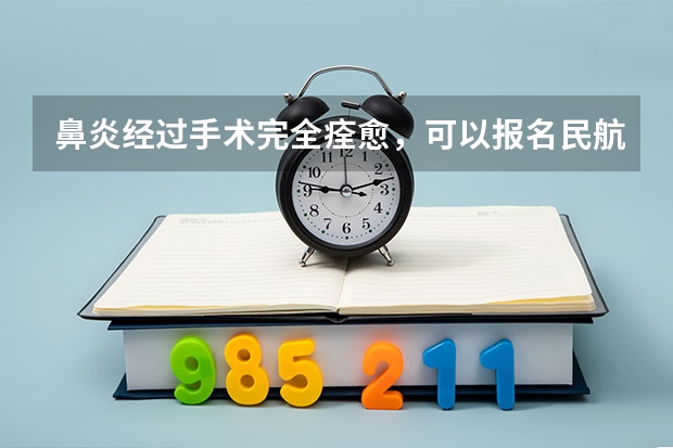 鼻炎经过手术完全痊愈,可以报名民航飞行员吗?求专业人士!