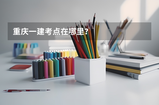 重庆一建考点在哪里?