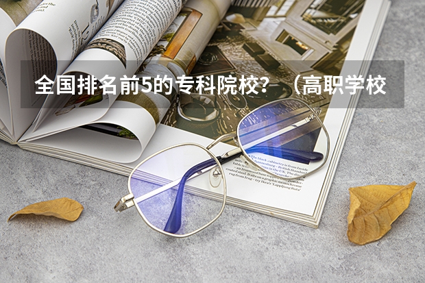全国排名前5的专科院校？（高职学校排名）
