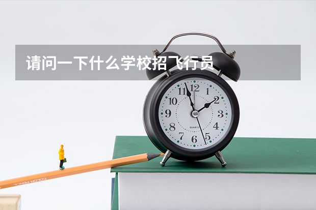 请问一下什么学校招飞行员