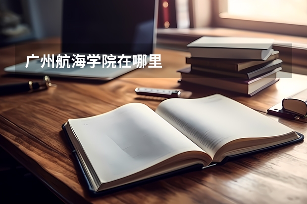 广州航海学院在哪里