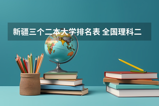 新疆三个二本大学排名表 全国理科二本大学排名一览表