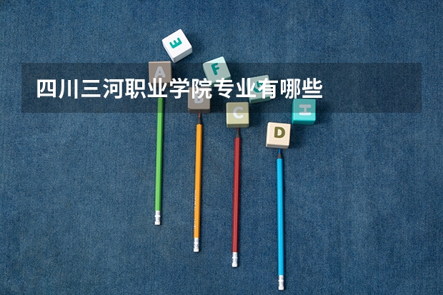四川三河职业学院专业有哪些