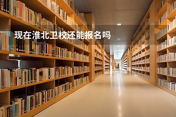 现在淮北卫校还能报名吗