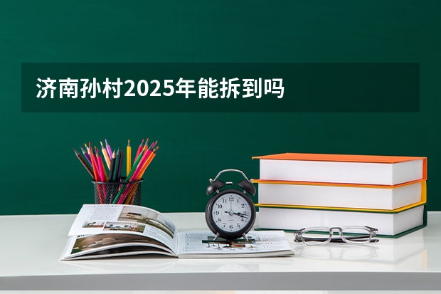 济南孙村2025年能拆到吗