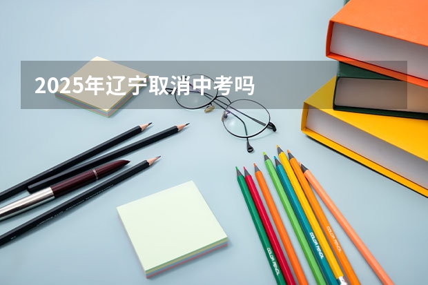 2025年辽宁取消中考吗