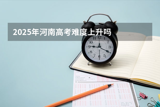 2025年河南高考难度上升吗