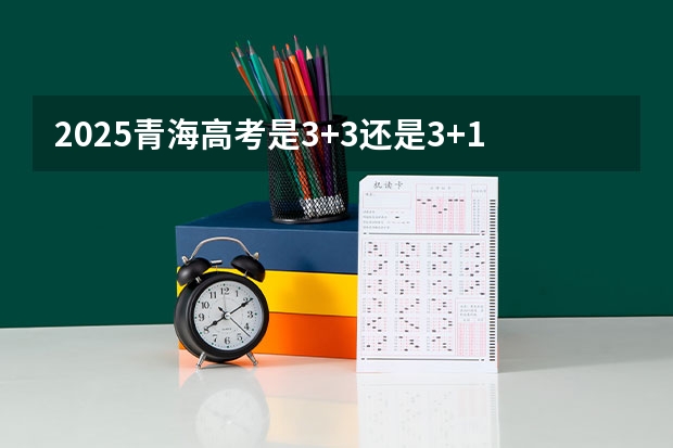 2025青海高考是3+3还是3+1+2模式？（2025年青海高考人数）