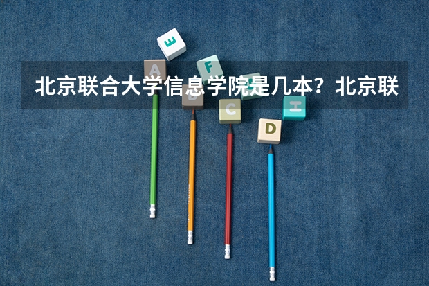 北京联合大学信息学院是几本？北京联合大学是国办的吗？