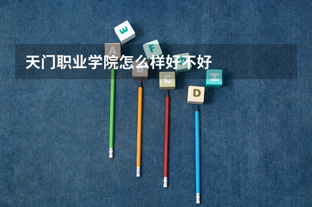 天门职业学院怎么样好不好