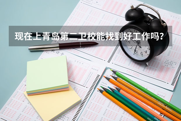 现在上青岛第二卫校能找到好工作吗？学什么专业比较好？ 中考考了五百一十几分，去青岛哪个学校比较好。谢