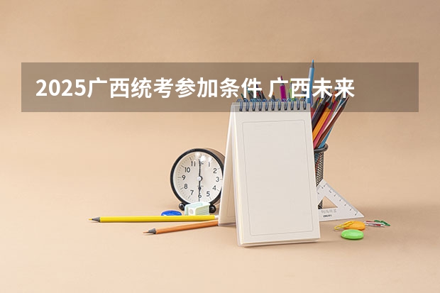 2025广西统考参加条件 广西未来2025重点发展的城市