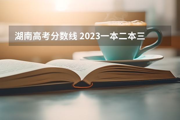湖南高考分数线 2023一本二本三本的分数线湖南