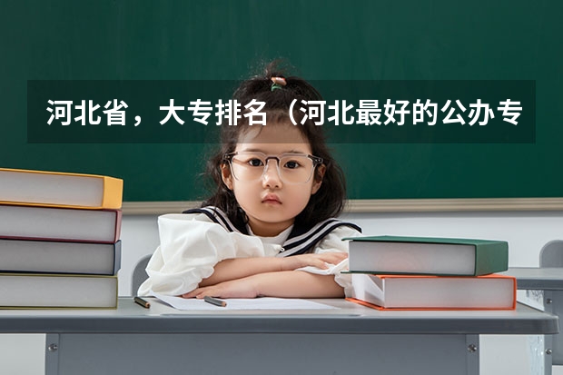 河北省，大专排名（河北最好的公办专科学校排名）
