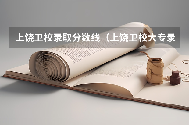 上饶卫校录取分数线（上饶卫校大专录取分数线）