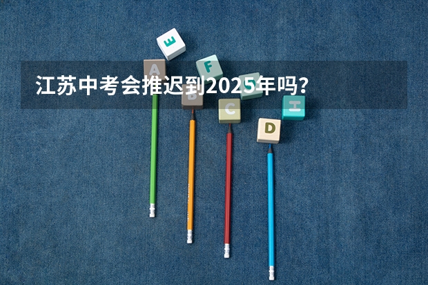 江苏中考会推迟到2025年吗？