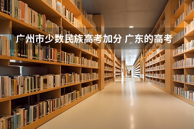 广州市少数民族高考加分 广东的高考考生少数民族加分